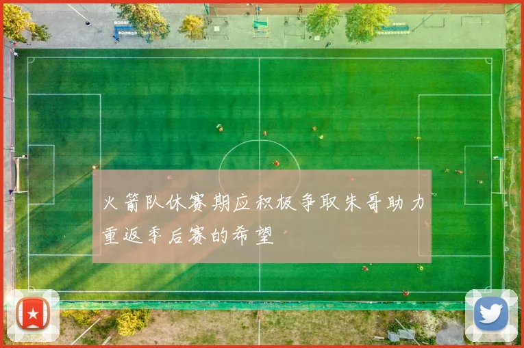 火箭队休赛期应积极争取朱哥助力重返季后赛的希望
