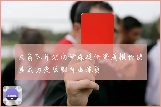 火箭队计划向伊森提供资质报价使其成为受限制自由球员