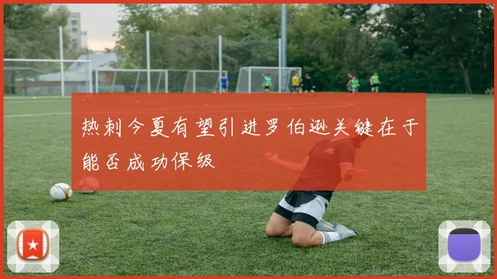 热刺今夏有望引进罗伯逊关键在于能否成功保级