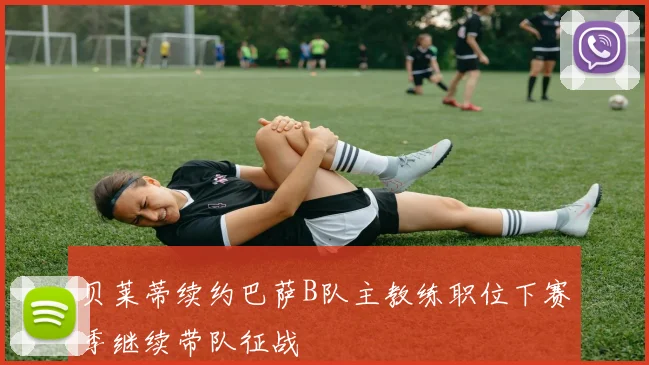 贝莱蒂续约巴萨B队主教练职位下赛季继续带队征战