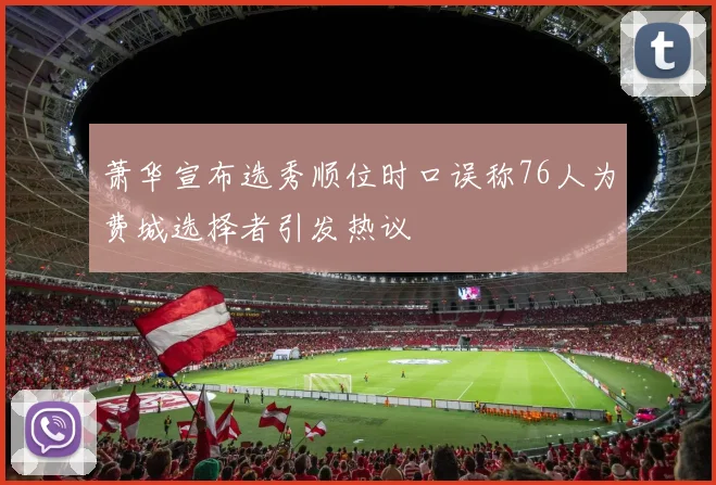 萧华宣布选秀顺位时口误称76人为费城选择者引发热议