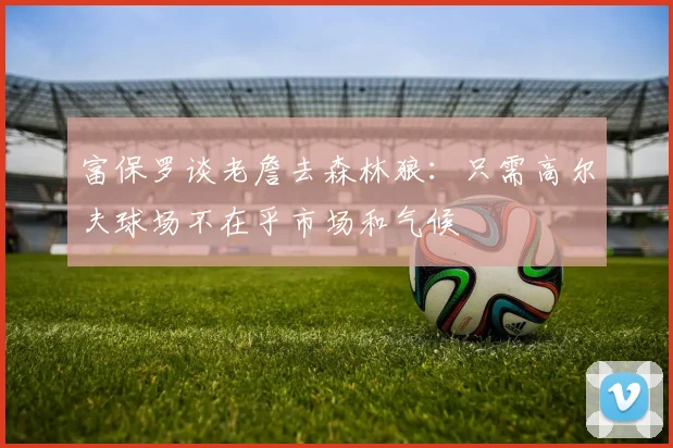 富保罗谈老詹去森林狼：只需高尔夫球场不在乎市场和气候