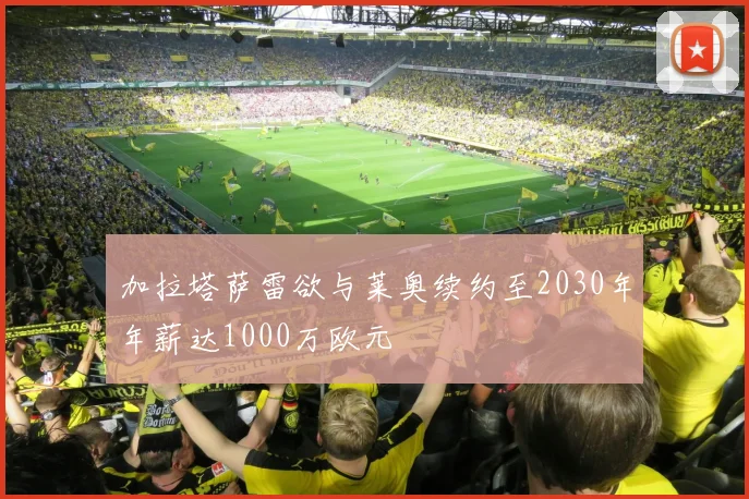 加拉塔萨雷欲与莱奥续约至2030年年薪达1000万欧元