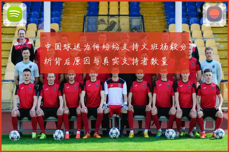 中国球迷为何纷纷支持文班杨毅分析背后原因与真实支持者数量