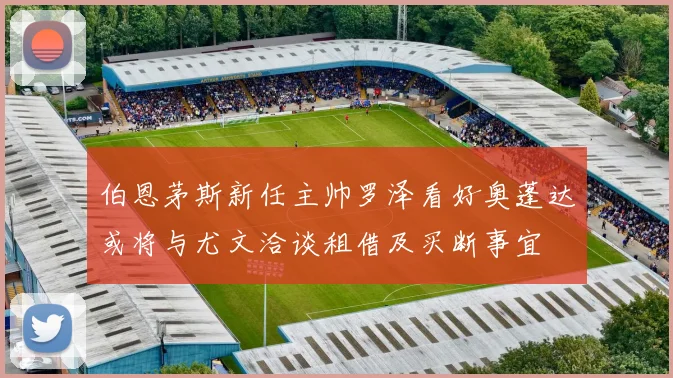 伯恩茅斯新任主帅罗泽看好奥蓬达或将与尤文洽谈租借及买断事宜