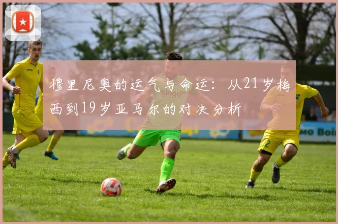 穆里尼奥的运气与命运：从21岁梅西到19岁亚马尔的对决分析