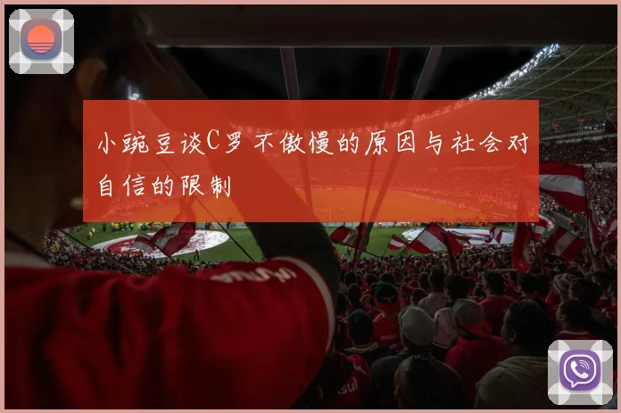 小豌豆谈C罗不傲慢的原因与社会对自信的限制